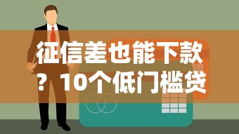 征信差也能下款?10个低门槛贷款平台推荐 征信差也能下款?10个低门槛贷款平台推荐