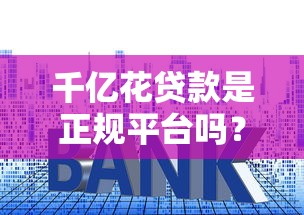 千亿花贷款是正规平台吗?利息多少、申请条件解析 千亿花贷款是正规平台吗?利息多少、申请条件解析