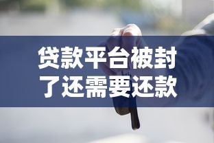 贷款平台被封了还需要还款吗？这些知识点你必须知道