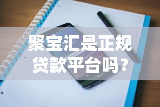 聚宝汇是正规贷款平台吗？全面解析其贷款产品与用户评价