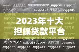 2023年十大担保贷款平台推荐：正规机构助你快速解决资金难题