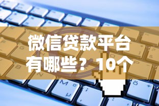 微信贷款平台有哪些?10个正规渠道盘点+申请攻略 微信贷款平台有哪些?10个正规渠道盘点+申请攻略