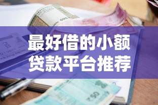 最好借的小额贷款平台推荐:低门槛快速到账攻略 最好借的小额贷款平台推荐:低门槛快速到账攻略