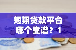 短期贷款平台哪个靠谱？10大正规渠道推荐