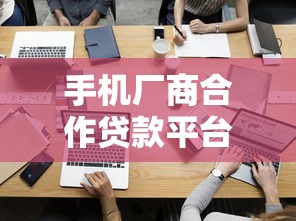 手机厂商合作贷款平台推荐:分期购机与低息借款攻略 手机厂商合作贷款平台推荐:分期购机与低息借款攻略