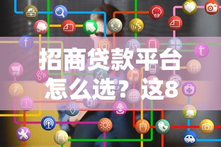 招商贷款平台怎么选？这8个关键点帮你避坑