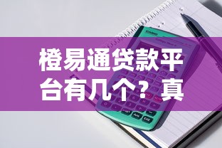 橙易通贷款平台有几个?真实测评+避坑指南 橙易通贷款平台有几个?真实测评+避坑指南