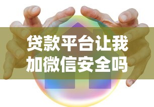 贷款平台让我加微信安全吗？这些注意事项必须了解