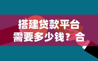 搭建贷款平台需要多少钱？合理预算与成本解析