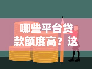 哪些平台贷款额度高？这10个正规渠道轻松解决资金需求