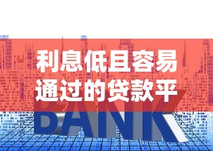 利息低且容易通过的贷款平台推荐及申请指南
