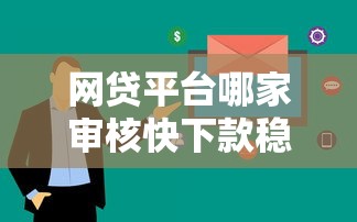 网贷平台哪家审核快下款稳？2023年贷款攻略实测