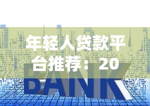 年轻人贷款平台推荐:2023年好下款、低利率渠道盘点 年轻人贷款平台推荐:2023年好下款、低利率渠道盘点