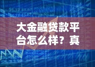 大金融贷款平台怎么样?真实测评:优势、风险及申请攻略 大金融贷款平台怎么样?真实测评:优势、风险及申请攻略