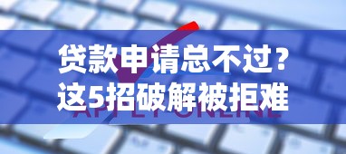 贷款申请总不过？这5招破解被拒难题