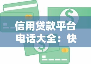信用贷款平台电话大全：快速获取正规机构联系方式