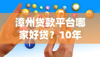 漳州贷款平台哪家好贷？10年从业者实测推荐指南