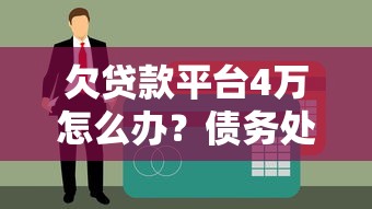 欠贷款平台4万怎么办？债务处理全流程指南