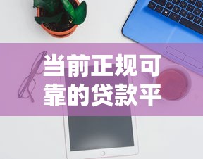 当前正规可靠的贷款平台有哪些?实测推荐这5家 当前正规可靠的贷款平台有哪些?实测推荐这5家