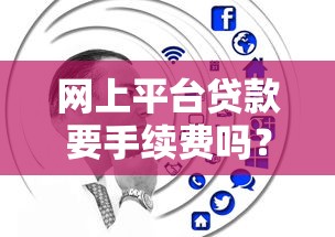 网上平台贷款要手续费吗？解析常见收费项目及避坑技巧