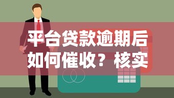 平台贷款逾期后如何催收?核实人还款流程与应对方法解析 平台贷款逾期后如何催收?核实人还款流程与应对方法解析