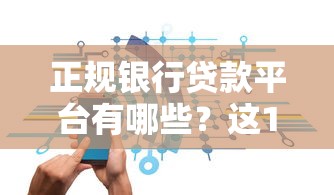 正规银行贷款平台有哪些?这10家银行安全靠谱 正规银行贷款平台有哪些?这10家银行安全靠谱