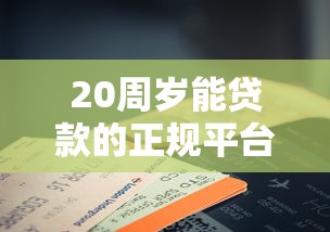 20周岁能贷款的正规平台推荐及申请攻略