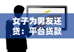 女子为男友还贷：平台贷款背后的风险与情感纠葛