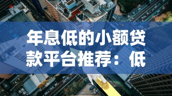 年息低的小额贷款平台推荐：低利率靠谱渠道盘点