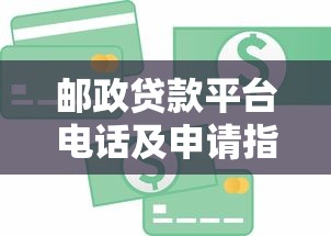 邮政贷款平台电话及申请指南：快速获取资金联系方式