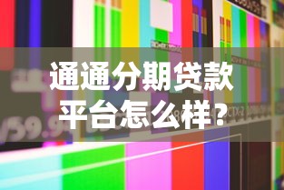 通通分期贷款平台怎么样？真实用户反馈与深度解析