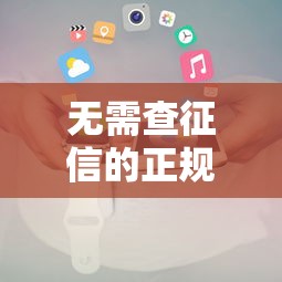 无需查征信的正规贷款平台推荐及申请攻略