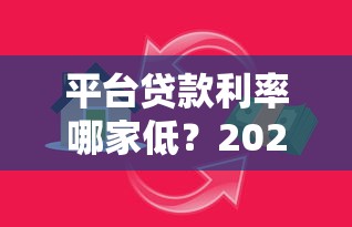 平台贷款利率哪家低？2023年各大银行及网贷平台超全对比