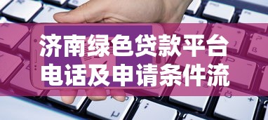 济南绿色贷款平台电话及申请条件流程全解析