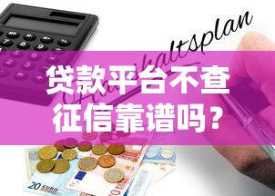 贷款平台不查征信靠谱吗？10个风险点与避坑指南