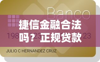 捷信金融合法吗？正规贷款平台资质及使用指南
