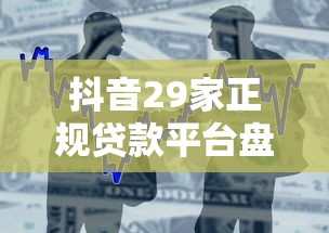 抖音29家正规贷款平台盘点：安全靠谱的借款渠道推荐