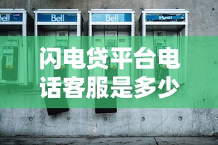 闪电贷平台电话客服是多少？最新联系方式及使用指南