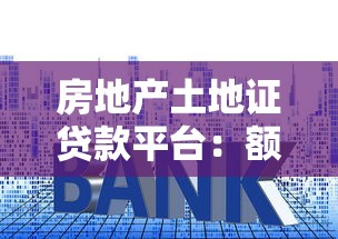 房地产土地证贷款平台：额度高、利率低的融资指南