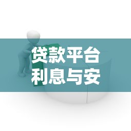 贷款平台利息与安全解析：如何选择靠谱借贷渠道