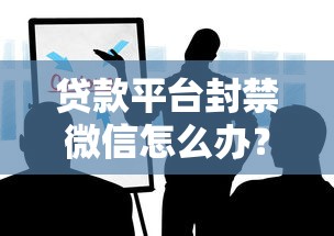 贷款平台封禁微信怎么办？3招教你应对紧急情况