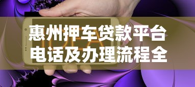惠州押车贷款平台电话及办理流程全解析