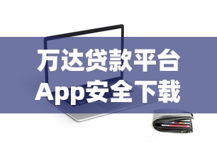 万达贷款平台App安全下载指南及使用攻略