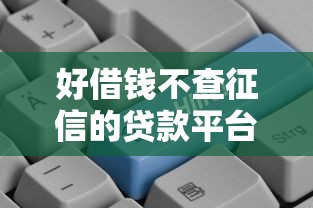 好借钱不查征信的贷款平台推荐及避坑指南