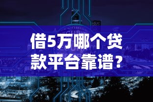 借5万哪个贷款平台靠谱？2023年十大正规渠道推荐