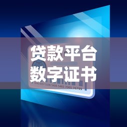 贷款平台数字证书是什么？安全借贷必知的5大要点