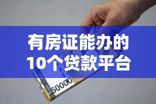 有房证能办的10个贷款平台推荐，正规靠谱利率低