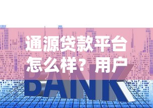通源贷款平台怎么样？用户评价、利率、申请流程全解析
