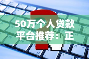 50万个人贷款平台推荐：正规渠道、低利率申请攻略