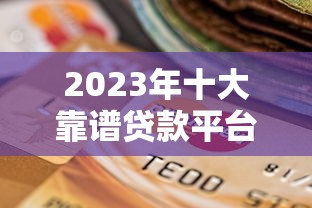 2023年十大靠谱贷款平台推荐：如何选择最适合你的贷款平台？